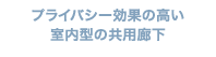 プライバシー効果の高い 室内型の共用廊下