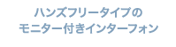 ハンズフリータイプの モニター付きインターフォン