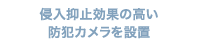 侵入抑止効果の高い 防犯カメラを設置