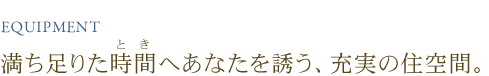 満ち足りた時間へあなたを誘う、充実の住空間。